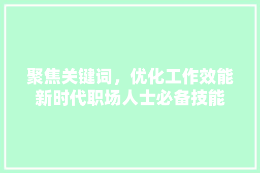 聚焦关键词，优化工作效能新时代职场人士必备技能
