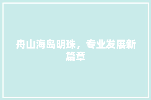 舟山海岛明珠，专业发展新篇章
