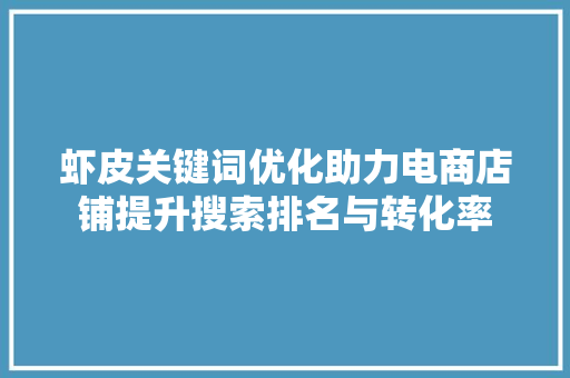 虾皮关键词优化助力电商店铺提升搜索排名与转化率