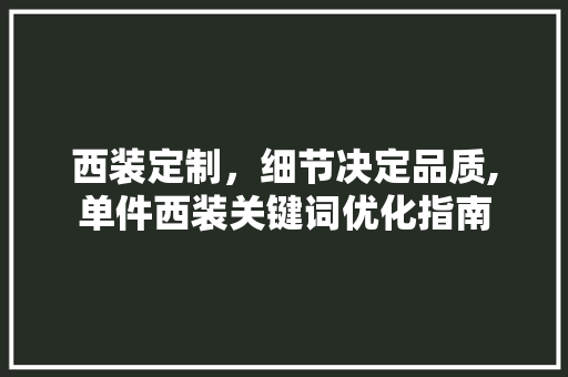 西装定制，细节决定品质,单件西装关键词优化指南
