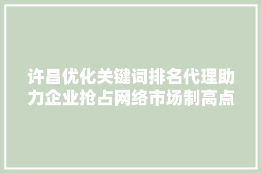许昌优化关键词排名代理助力企业抢占网络市场制高点