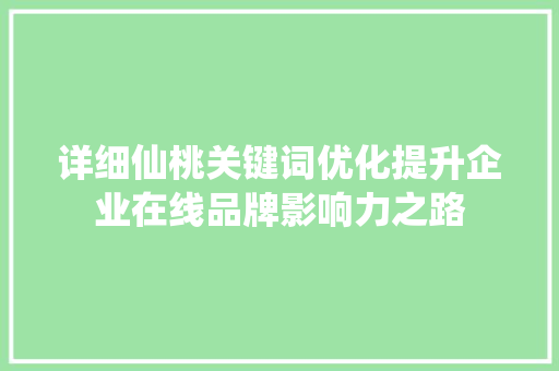 详细仙桃关键词优化提升企业在线品牌影响力之路 详细仙桃关键词优化提升企业在线品牌影响力之路