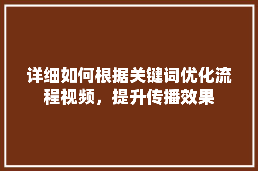 详细如何根据关键词优化流程视频，提升传播效果