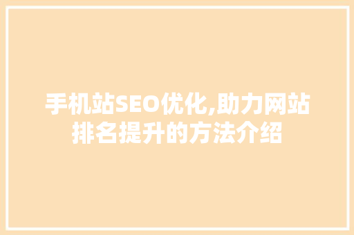 手机站SEO优化,助力网站排名提升的方法介绍 手机站SEO优化,助力网站排名提升的方法介绍