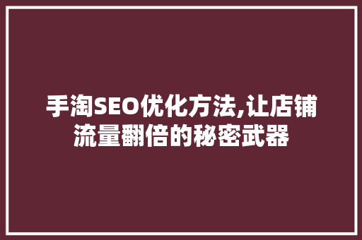 手淘SEO优化方法,让店铺流量翻倍的秘密武器 手淘SEO优化方法,让店铺流量翻倍的秘密武器