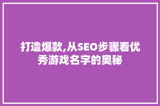 打造爆款,从SEO步骤看优秀游戏名字的奥秘