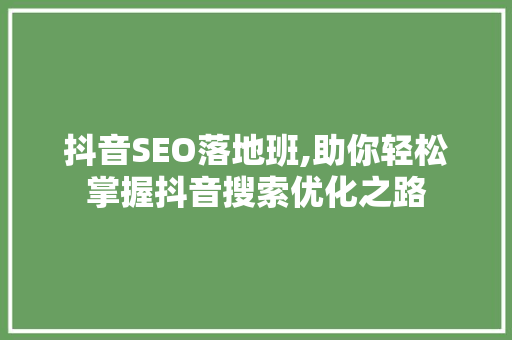 抖音SEO落地班,助你轻松掌握抖音搜索优化之路
