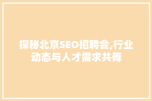 探秘北京SEO招聘会,行业动态与人才需求共舞