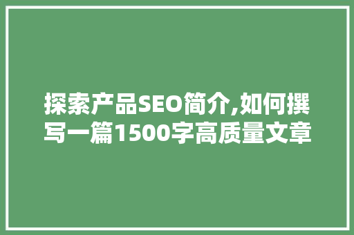 探索产品SEO简介,如何撰写一篇1500字高质量文章