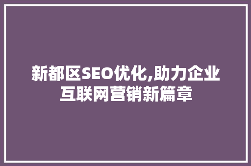新都区SEO优化,助力企业互联网营销新篇章
