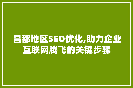 昌都地区SEO优化,助力企业互联网腾飞的关键步骤 昌都地区SEO优化,助力企业互联网腾飞的关键步骤