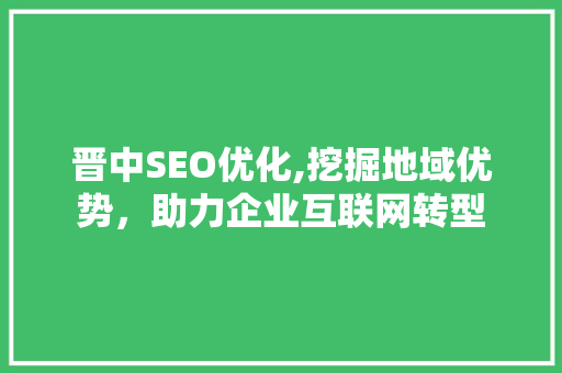 晋中SEO优化,挖掘地域优势，助力企业互联网转型