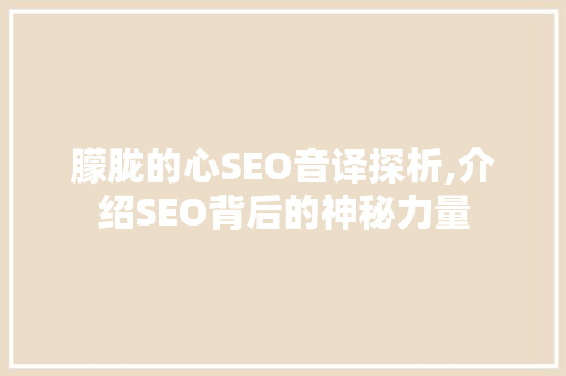 朦胧的心SEO音译探析,介绍SEO背后的神秘力量