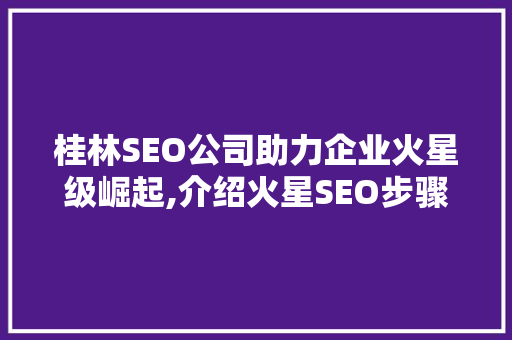 桂林SEO公司助力企业火星级崛起,介绍火星SEO步骤之路