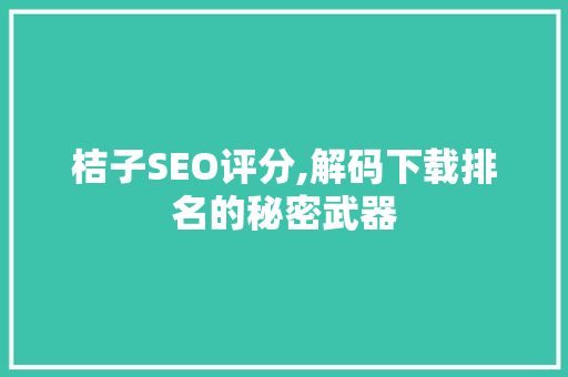 桔子SEO评分,解码下载排名的秘密武器