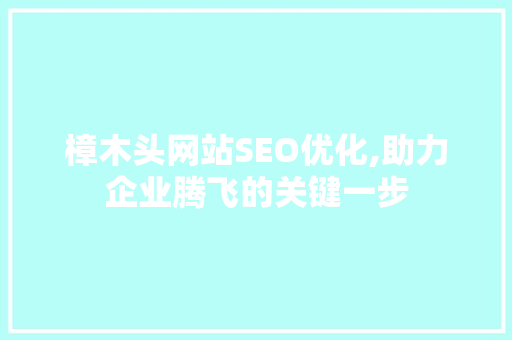 樟木头网站SEO优化,助力企业腾飞的关键一步 樟木头网站SEO优化,助力企业腾飞的关键一步