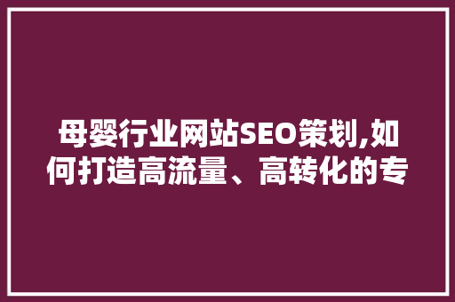 母婴行业网站SEO策划,如何打造高流量、高转化的专业平台