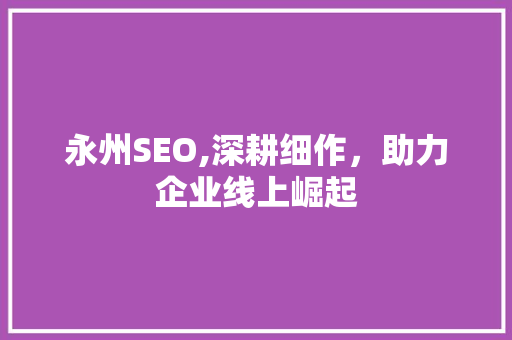 永州SEO,深耕细作,助力企业线上崛起 电脑配置 永州SEO,深耕细作,助力企业线上崛起 电脑配置
