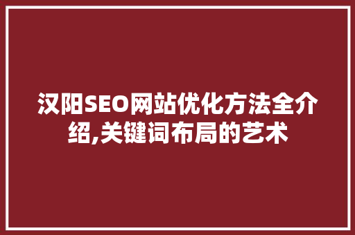 汉阳SEO网站优化方法全介绍,关键词布局的艺术