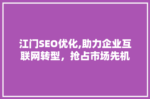 江门SEO优化,助力企业互联网转型，抢占市场先机
