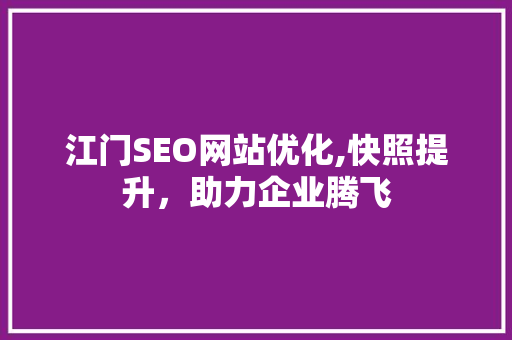 江门SEO网站优化,快照提升,助力企业腾飞 江门SEO网站优化,快照提升,助力企业腾飞