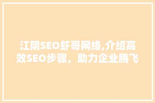 江阴SEO虾哥网络,介绍高效SEO步骤，助力企业腾飞
