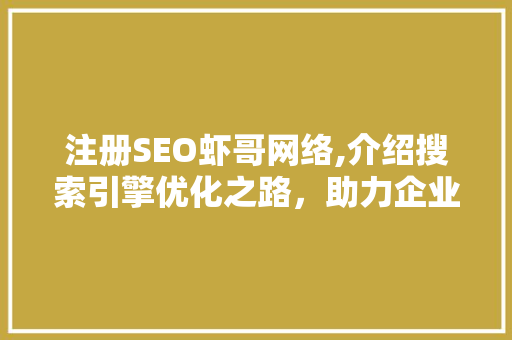 注册SEO虾哥网络,介绍搜索引擎优化之路，助力企业腾飞
