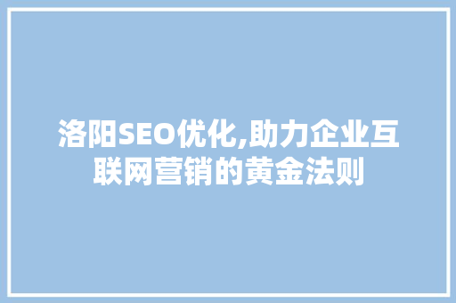 洛阳SEO优化,助力企业互联网营销的黄金法则
