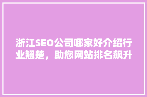 浙江SEO公司哪家好介绍行业翘楚,助您网站排名飙升 浙江SEO公司哪家好介绍行业翘楚,助您网站排名飙升