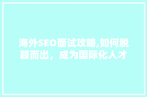 海外SEO面试攻略,如何脱颖而出，成为国际化人才