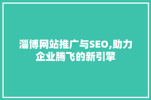 淄博网站推广与SEO,助力企业腾飞的新引擎