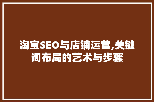 淘宝SEO与店铺运营,关键词布局的艺术与步骤