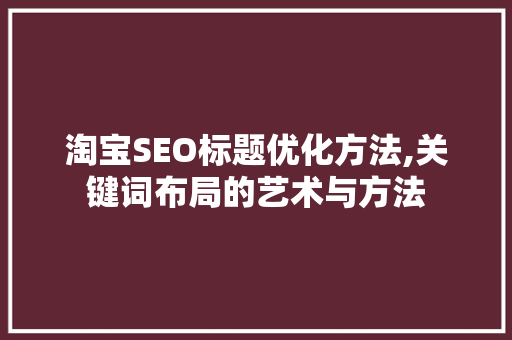 淘宝SEO标题优化方法,关键词布局的艺术与方法