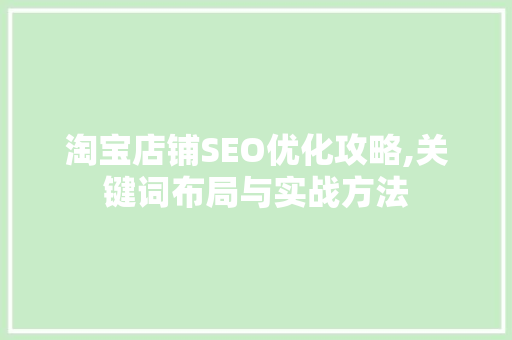 淘宝店铺SEO优化攻略,关键词布局与实战方法