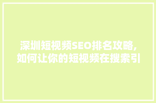 深圳短视频SEO排名攻略,如何让你的短视频在搜索引擎中脱颖而出 深圳短视频SEO排名攻略,如何让你的短视频在搜索引擎中脱颖而出