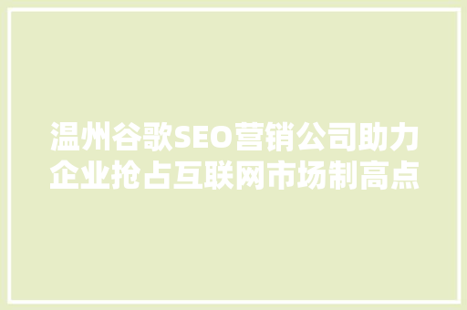 温州谷歌SEO营销公司助力企业抢占互联网市场制高点