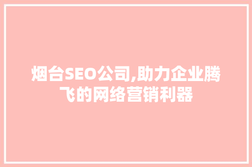 烟台SEO公司,助力企业腾飞的网络营销利器