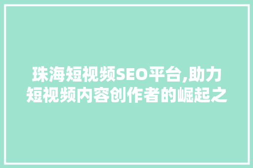 珠海短视频SEO平台,助力短视频内容创作者的崛起之路 珠海短视频SEO平台,助力短视频内容创作者的崛起之路