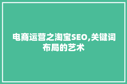 电商运营之淘宝SEO,关键词布局的艺术 电商运营之淘宝SEO,关键词布局的艺术