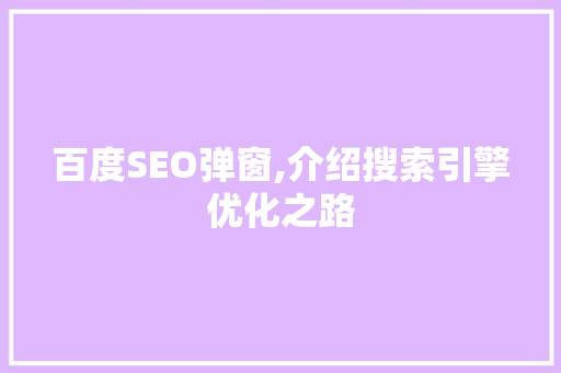 百度SEO弹窗,介绍搜索引擎优化之路