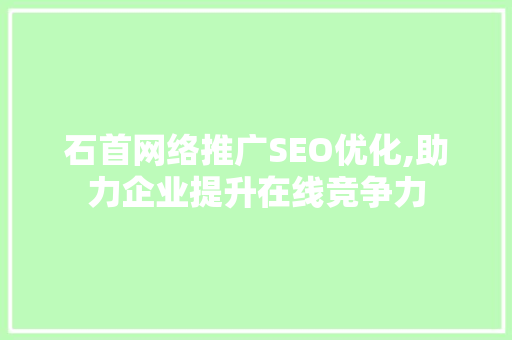 石首网络推广SEO优化,助力企业提升在线竞争力 石首网络推广SEO优化,助力企业提升在线竞争力