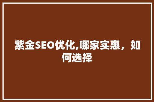 紫金SEO优化,哪家实惠，如何选择