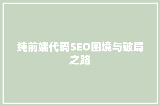 纯前端代码SEO困境与破局之路
