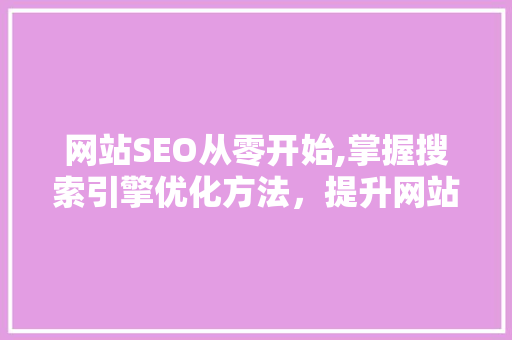 网站SEO从零开始,掌握搜索引擎优化方法，提升网站排名