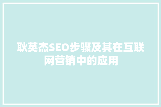 耿英杰SEO步骤及其在互联网营销中的应用