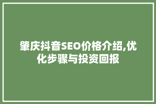 肇庆抖音SEO价格介绍,优化步骤与投资回报 肇庆抖音SEO价格介绍,优化步骤与投资回报