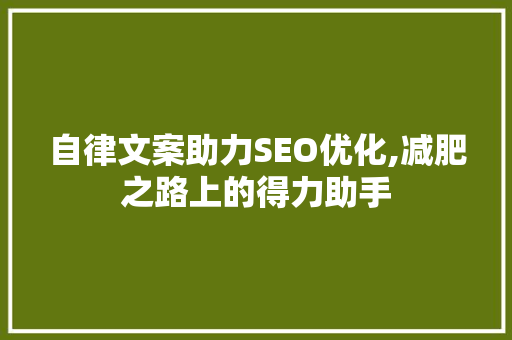 自律文案助力SEO优化,减肥之路上的得力助手 自律文案助力SEO优化,减肥之路上的得力助手