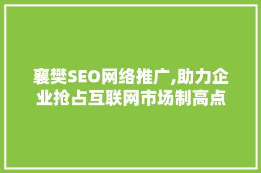 襄樊SEO网络推广,助力企业抢占互联网市场制高点