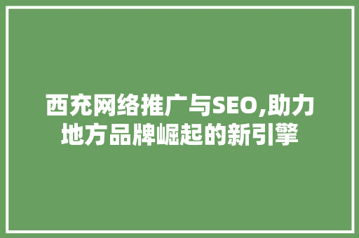 西充网络推广与SEO,助力地方品牌崛起的新引擎