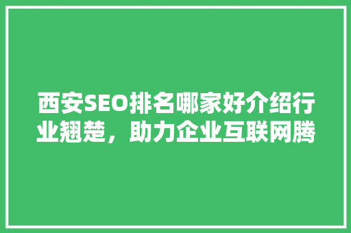 西安SEO排名哪家好介绍行业翘楚，助力企业互联网腾飞